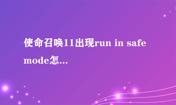 使命召唤11出现run in safe mode怎么办 怎么解决