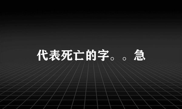 代表死亡的字。。急