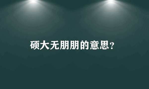 硕大无朋朋的意思？