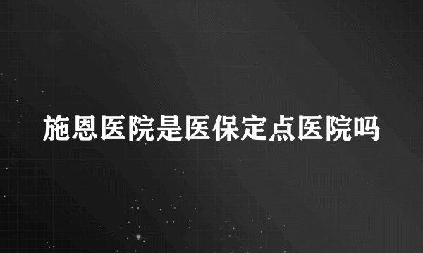 施恩医院是医保定点医院吗