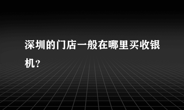 深圳的门店一般在哪里买收银机？