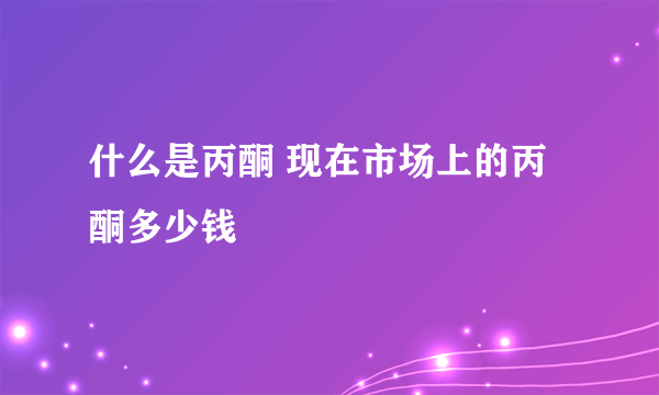 什么是丙酮 现在市场上的丙酮多少钱