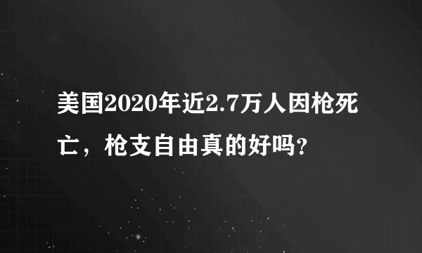 美国2020年近2.7万人因枪死亡，枪支自由真的好吗？