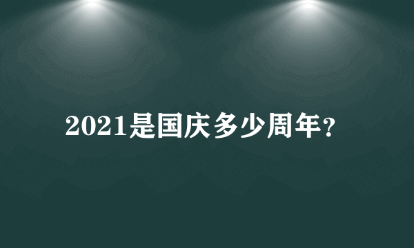 2021是国庆多少周年？