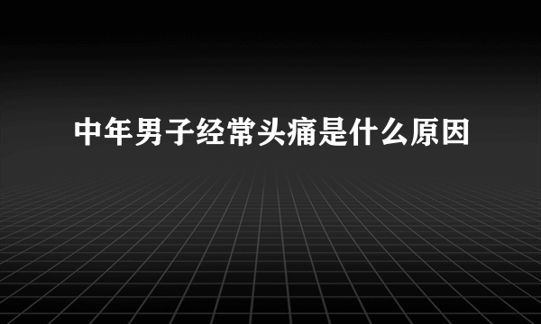 中年男子经常头痛是什么原因