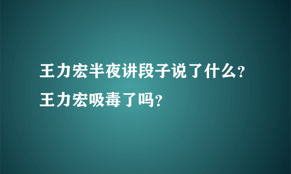 王力宏半夜讲段子说了什么？王力宏吸毒了吗？