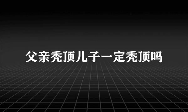 父亲秃顶儿子一定秃顶吗