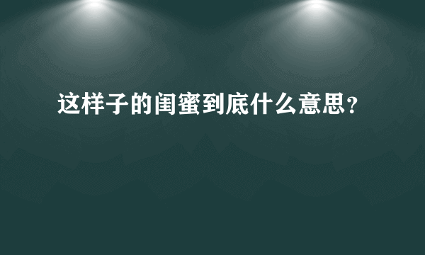 这样子的闺蜜到底什么意思？