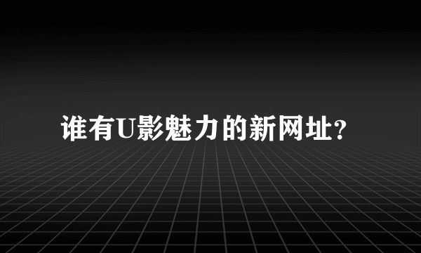 谁有U影魅力的新网址？