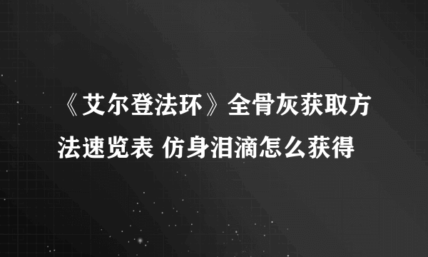 《艾尔登法环》全骨灰获取方法速览表 仿身泪滴怎么获得