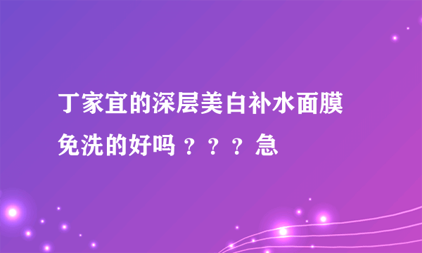 丁家宜的深层美白补水面膜 免洗的好吗 ？？？急