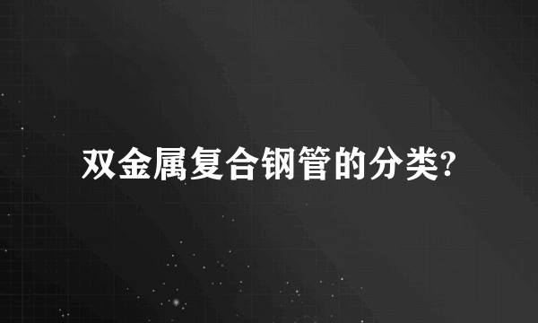 双金属复合钢管的分类?