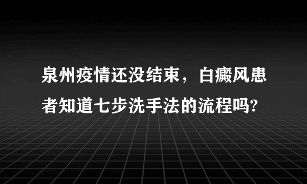 泉州疫情还没结束，白癜风患者知道七步洗手法的流程吗?