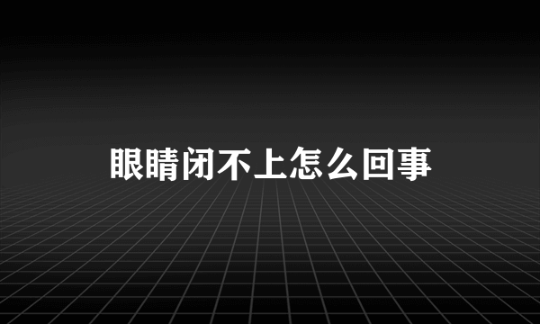 眼睛闭不上怎么回事