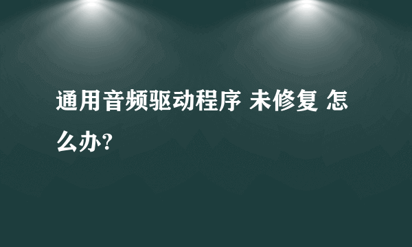 通用音频驱动程序 未修复 怎么办?