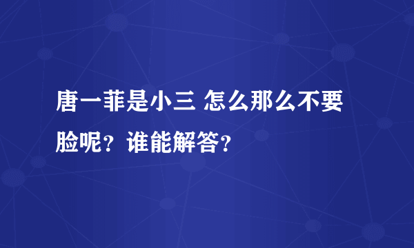 唐一菲是小三 怎么那么不要脸呢？谁能解答？