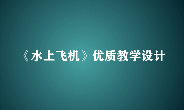 《水上飞机》优质教学设计