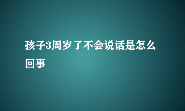 孩子3周岁了不会说话是怎么回事