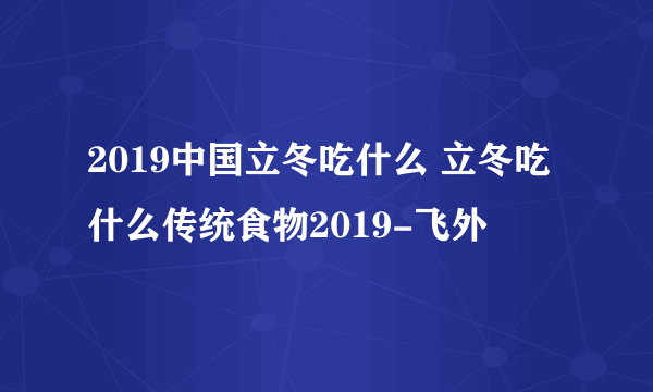 2019中国立冬吃什么 立冬吃什么传统食物2019-飞外