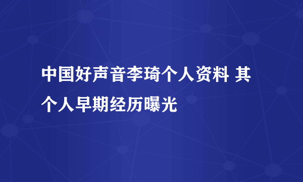 中国好声音李琦个人资料 其个人早期经历曝光