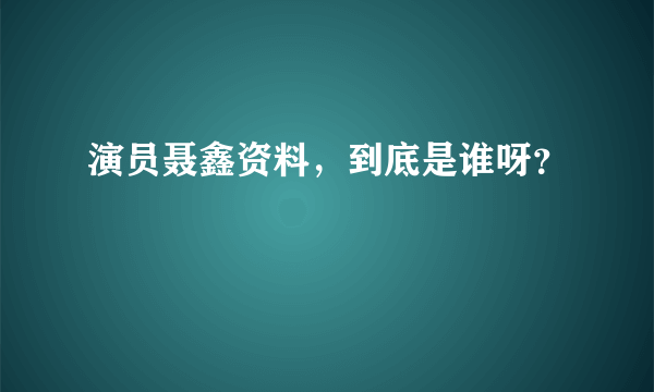 演员聂鑫资料，到底是谁呀？