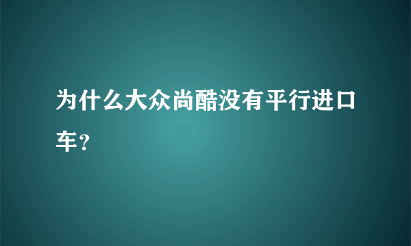 为什么大众尚酷没有平行进口车？