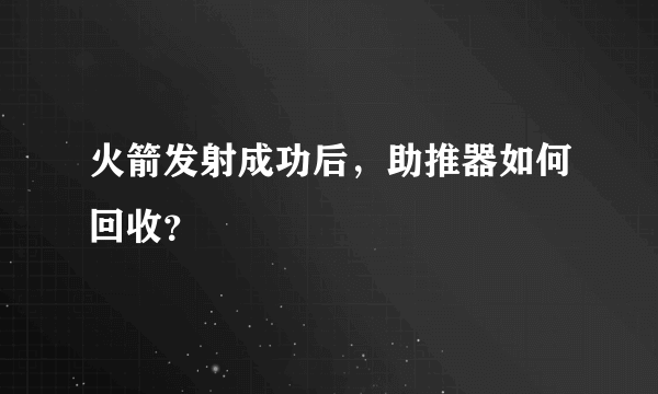 火箭发射成功后，助推器如何回收？