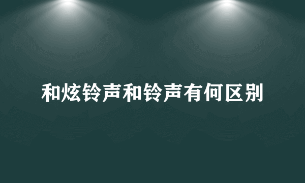 和炫铃声和铃声有何区别