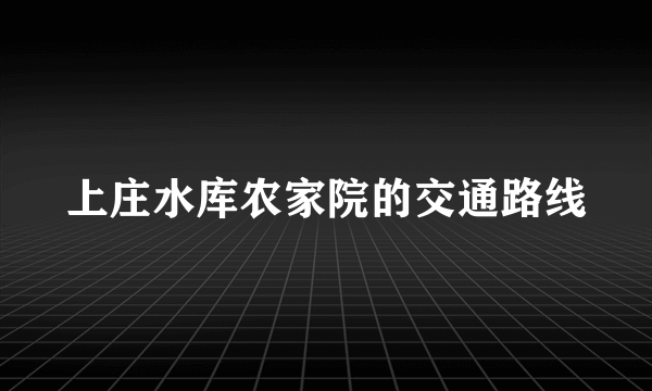 上庄水库农家院的交通路线