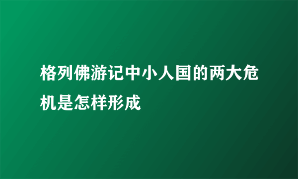 格列佛游记中小人国的两大危机是怎样形成