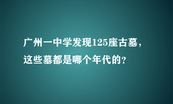 广州一中学发现125座古墓，这些墓都是哪个年代的？