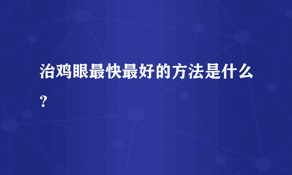 治鸡眼最快最好的方法是什么？