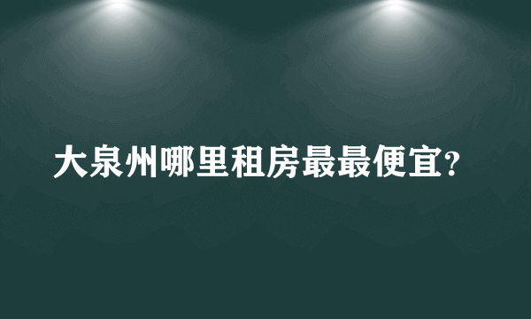 大泉州哪里租房最最便宜？