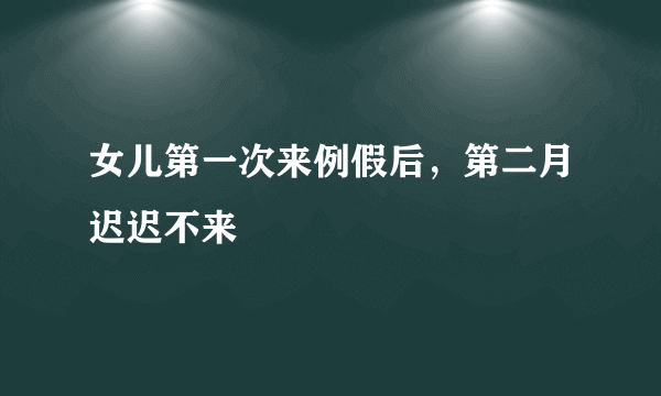 女儿第一次来例假后，第二月迟迟不来