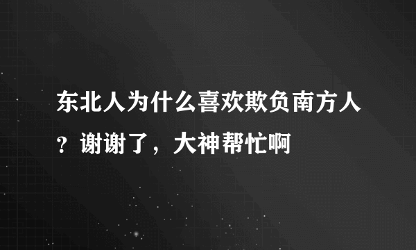 东北人为什么喜欢欺负南方人？谢谢了，大神帮忙啊