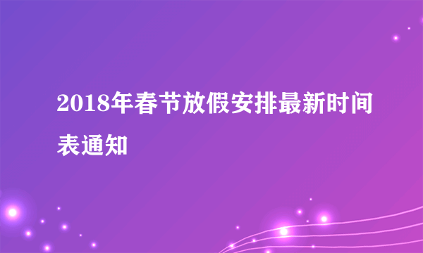 2018年春节放假安排最新时间表通知