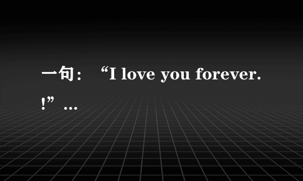 一句：“I love you forever.!”代表着什么寓意！