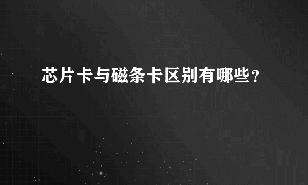 芯片卡与磁条卡区别有哪些？