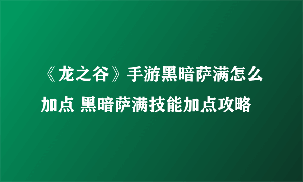 《龙之谷》手游黑暗萨满怎么加点 黑暗萨满技能加点攻略