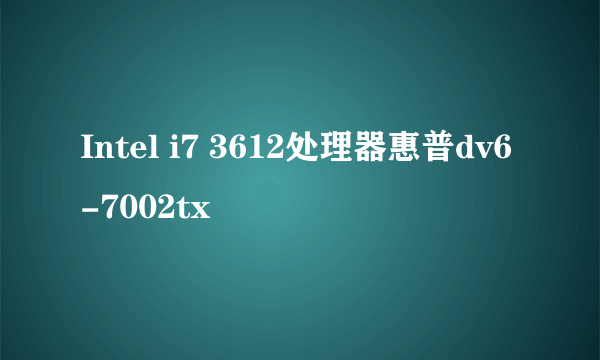 Intel i7 3612处理器惠普dv6-7002tx