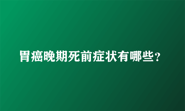 胃癌晚期死前症状有哪些？