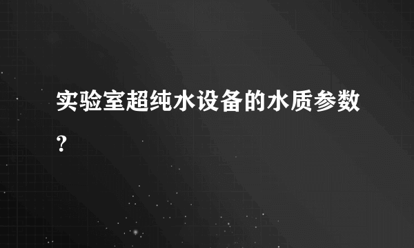 实验室超纯水设备的水质参数？