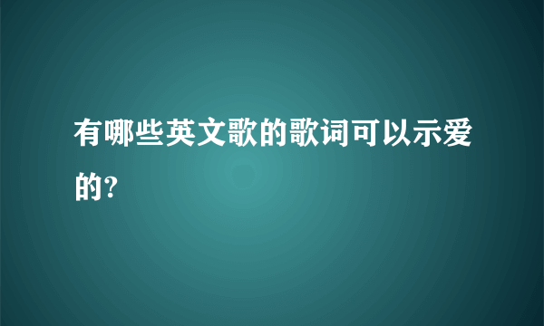 有哪些英文歌的歌词可以示爱的?