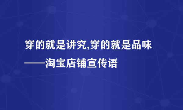 穿的就是讲究,穿的就是品味——淘宝店铺宣传语