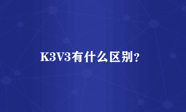 K3V3有什么区别？