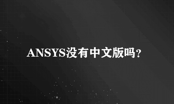 ANSYS没有中文版吗？