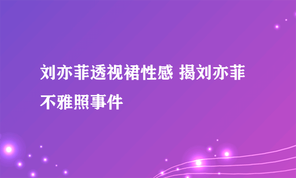 刘亦菲透视裙性感 揭刘亦菲不雅照事件