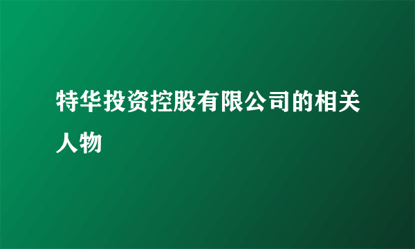 特华投资控股有限公司的相关人物