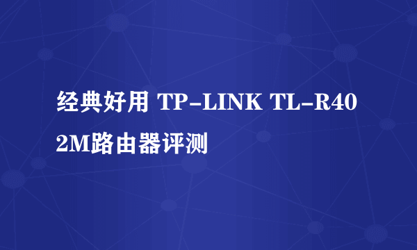 经典好用 TP-LINK TL-R402M路由器评测