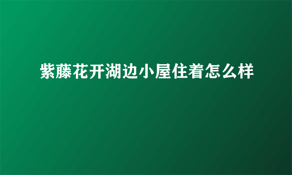 紫藤花开湖边小屋住着怎么样